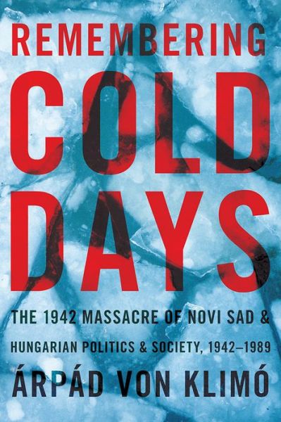 Cover for Arpad von Klimo · Remembering Cold Days: The 1942 Massacre of Novi Sad and Hungarian Politics and Society, 1942-1989 - Russian and East European Studies (Pocketbok) (2018)