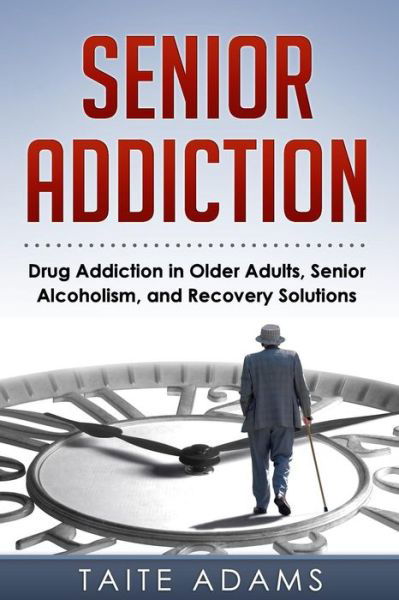 Cover for Taite Adams · Senior Addiction: Drug Addiction in Older Adults, Senior Alcoholism, and Recovery Solutions (Paperback Book) (2015)