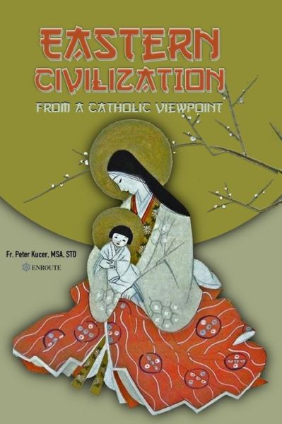 Eastern Civilization from a Catholic Viewpoint - Peter Samuel Kucer Msa - Books - En Route Books & Media - 9780999470459 - October 27, 2019