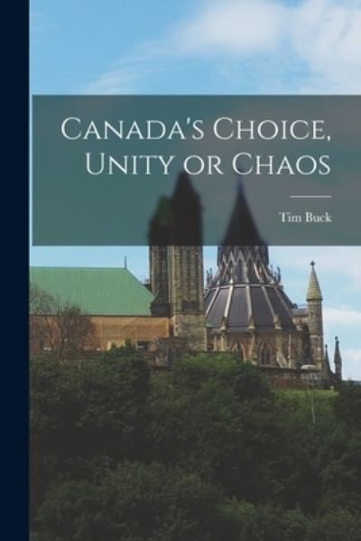 Canada's Choice, Unity or Chaos - Tim 1891-1973 Buck - Books - Hassell Street Press - 9781013865459 - September 9, 2021