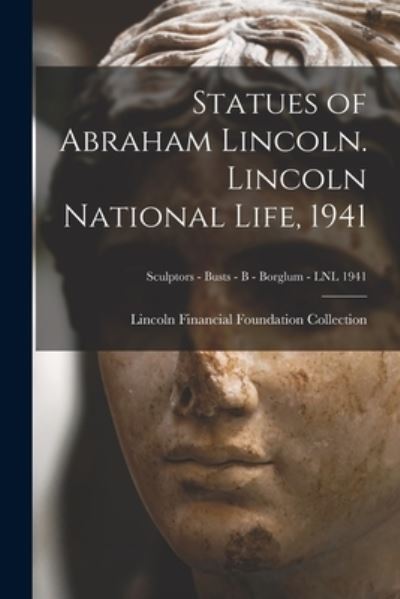 Cover for Lincoln Financial Foundation Collection · Statues of Abraham Lincoln. Lincoln National Life, 1941; Sculptors - Busts - B - Borglum - LNL 1941 (Paperback Book) (2021)