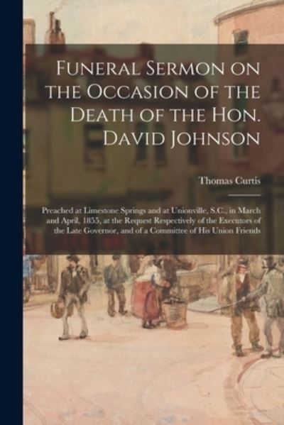 Cover for Thomas Curtis · Funeral Sermon on the Occasion of the Death of the Hon. David Johnson: Preached at Limestone Springs and at Unionville, S.C., in March and April, 1855, at the Request Respectively of the Executors of the Late Governor, and of a Committee of His Union... (Pocketbok) (2021)