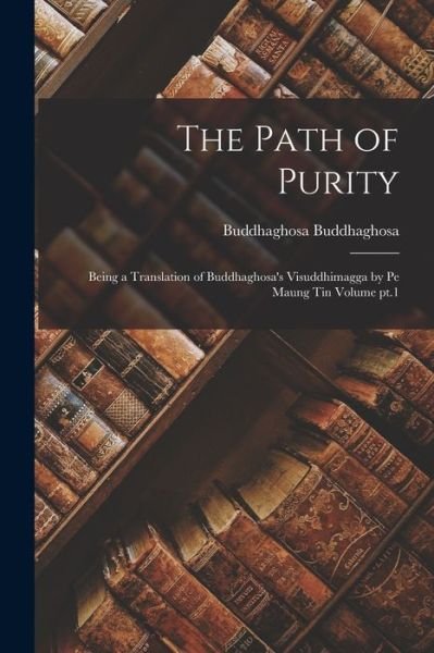 Cover for Buddhaghosa Buddhaghosa · Path of Purity; Being a Translation of Buddhaghosa's Visuddhimagga by Pe Maung Tin Volume Pt. 1 (Book) (2022)