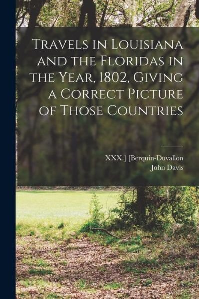 Travels in Louisiana and the Floridas in the Year, 1802, Giving a Correct Picture of Those Countries - John Davis - Libros - Creative Media Partners, LLC - 9781016330459 - 27 de octubre de 2022