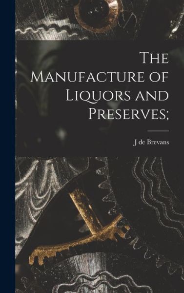Cover for J. De Brevans · Manufacture of Liquors and Preserves; (Book) (2022)