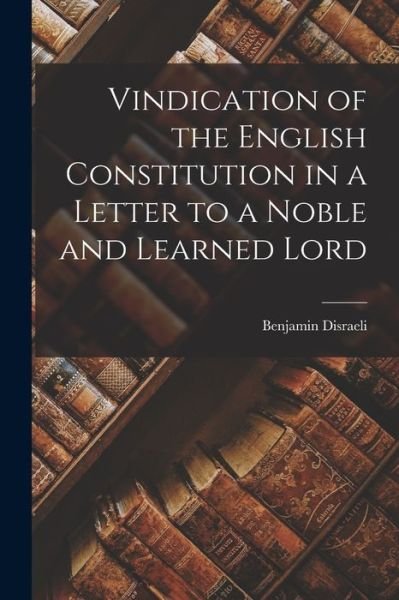 Cover for Benjamin Disraeli · Vindication of the English Constitution in a Letter to a Noble and Learned Lord (Book) (2022)