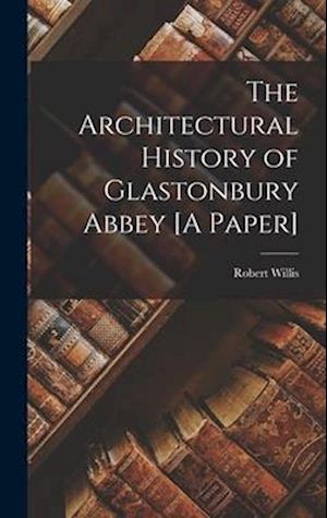 Cover for Robert Willis · Architectural History of Glastonbury Abbey [a Paper] (Book) (2022)