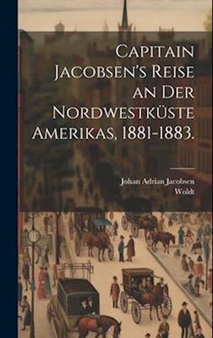 Capitain Jacobsen's Reise an der Nordwestküste Amerikas, 1881-1883 - Johan Adrian Jacobsen - Books - Creative Media Partners, LLC - 9781020175459 - July 18, 2023