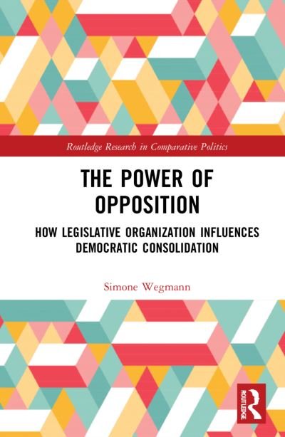 Cover for Wegmann, Simone (University of Potsdam) · The Power of Opposition: How Legislative Organization Influences Democratic Consolidation - Routledge Research in Comparative Politics (Paperback Book) (2024)