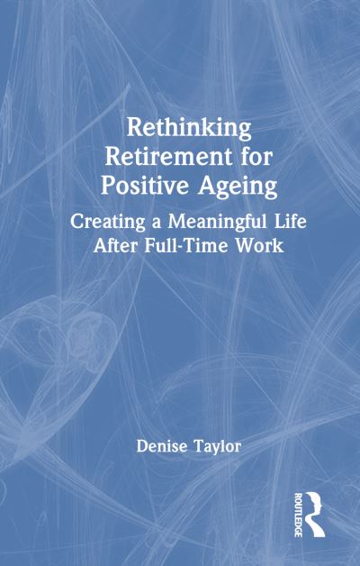 Cover for Denise Taylor · Rethinking Retirement for Positive Ageing: Creating a Meaningful Life After Full-Time Work (Hardcover Book) (2023)