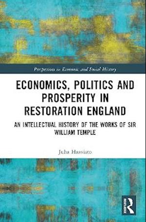 Cover for Juha Haavisto · Economics, Politics and Prosperity in Restoration England: An Intellectual History of the Works of Sir William Temple - Perspectives in Economic and Social History (Hardcover Book) (2025)
