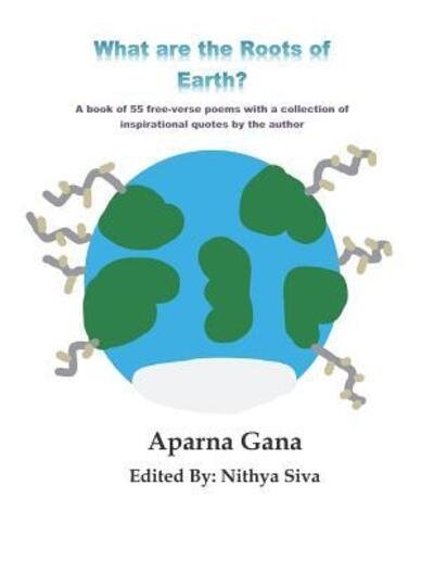 Cover for Aparna Gana · What are the Roots of Earth? : A book of 55 free-verse poems with a collection of inspirational quotes by the author (Pocketbok) (2019)