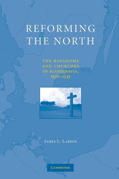 Cover for Larson, James L. (University of California, Berkeley) · Reforming the North: The Kingdoms and Churches of Scandinavia, 1520–1545 (Paperback Book) (2014)