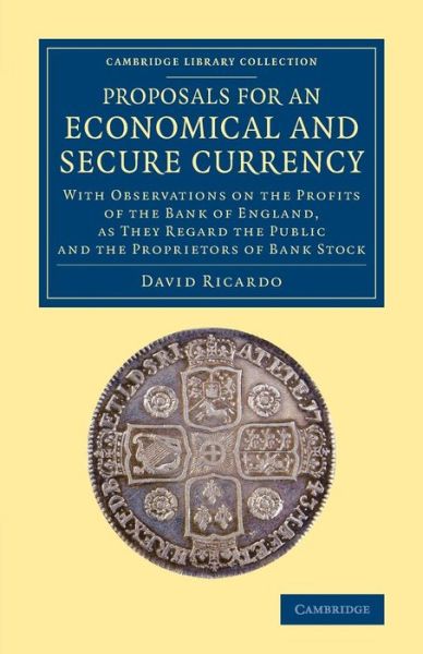 Cover for David Ricardo · Proposals for an Economical and Secure Currency: With Observations on the Profits of the Bank of England, as They Regard the Public and the Proprietors of Bank Stock - Cambridge Library Collection - British and Irish History, 19th Century (Paperback Bog) (2015)