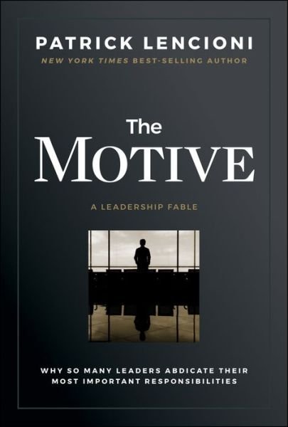 The Motive: Why So Many Leaders Abdicate Their Most Important Responsibilities - J-B Lencioni Series - Lencioni, Patrick M. (The Table Group) - Books - John Wiley & Sons Inc - 9781119600459 - February 20, 2020