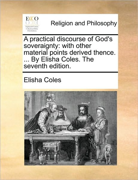 Cover for Coles, Elisha, Jr. · A Practical Discourse of God's Soveraignty: with Other Material Points Derived Thence. ... by Elisha Coles. the Seventh Edition. (Paperback Book) (2010)