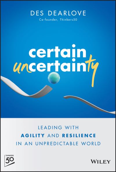 Cover for Des Dearlove · Certain Uncertainty: Leading with Agility and Resilience in an Unpredictable World (Hardcover Book) (2023)