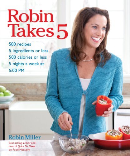 Cover for Robin Miller · Robin Takes 5: 500 Recipes, 5 Ingredients or Less, 500 Calories or Less, for 5 Nights / Week at 5:00 Pm (Paperback Bog) [Original edition] (2011)