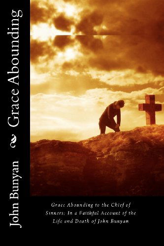 Grace Abounding to the Chief of Sinners: in a Faithful Account of the Life and Death of John Bunyan - John Bunyan - Bøger - CreateSpace Independent Publishing Platf - 9781452828459 - 22. april 2010