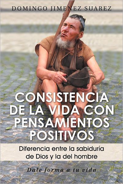 Cover for Domingo Jimenez Suarez · Consistencia De La Vida Con Pensamientos Positivos: Diferencia Entre La Sabiduría De Dios Y La Del Hombre (Paperback Book) [Spanish edition] (2012)