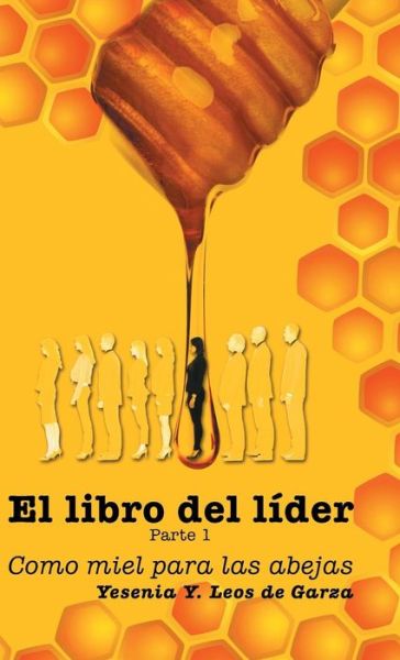 Cover for Yesenia Y Leos De Garza · El Libro Del Lider: Parte 1: Como Miel Para Las Abejas (Hardcover Book) (2014)