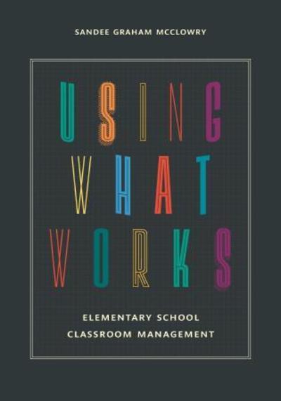 Cover for Sandee Graham McClowry · Using What Works: Elementary School Classroom Management (Hardcover Book) (2016)