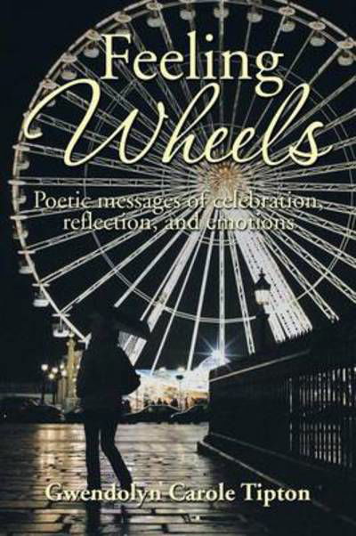 Gwendolyn Carole Tipton · Feeling Wheels: Poetic Messages of Celebration, Reflection, and Emotions (Paperback Book) (2014)