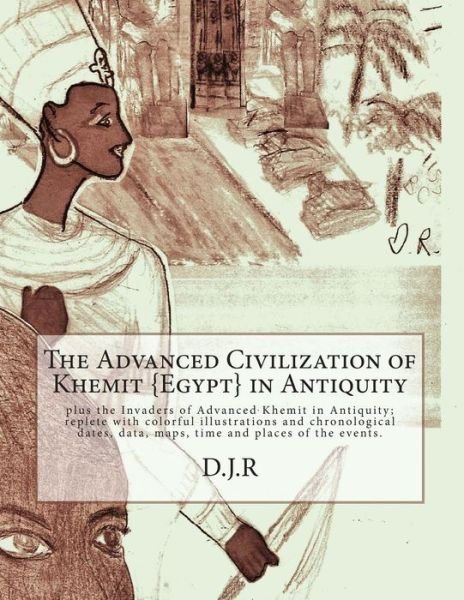 Cover for D J R · The Advanced Civilization of Khemit {egypt} in Antiquity: and Invaders of Khemit in Antiquity; with Colorful Illustrations, Chronological Dates, Data, Map (Paperback Book) (2014)