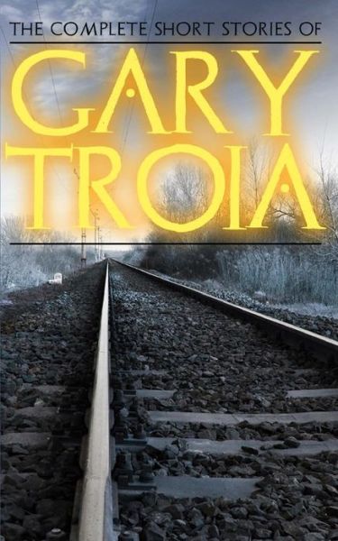 Cover for Gary Troia · The Complete Short Stories of Gary Troia: the Complete Collection of English Yarns and Beyond, Spanish Yarns and Beyond and a Bricklayer's Tales (Pocketbok) (2014)