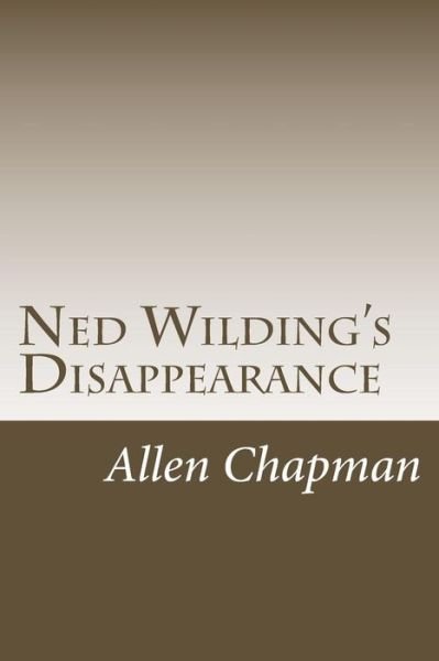Ned Wilding's Disappearance - Allen Chapman - Books - Createspace - 9781514678459 - June 29, 2015