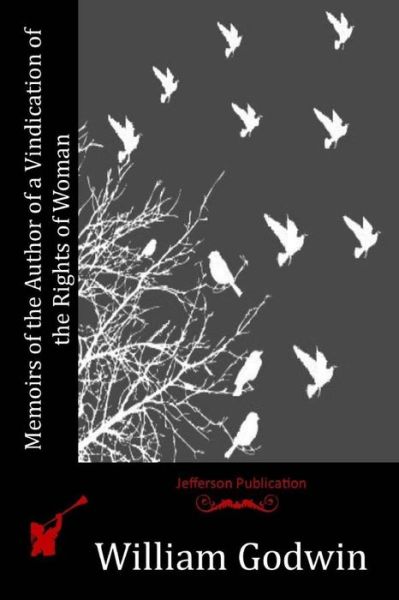 Memoirs of the Author of a Vindication of the Rights of Woman - William Godwin - Kirjat - Createspace - 9781514793459 - keskiviikko 1. heinäkuuta 2015