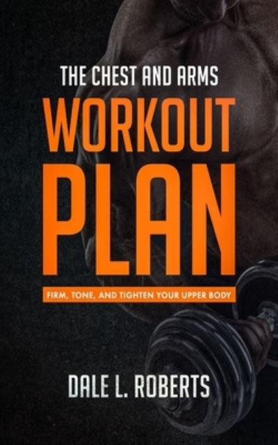 Cover for Dale L. Roberts · The Chest and Arms Workout Plan : Firm, Tone, and Tighten Your Upper Body (Paperback Book) (2015)