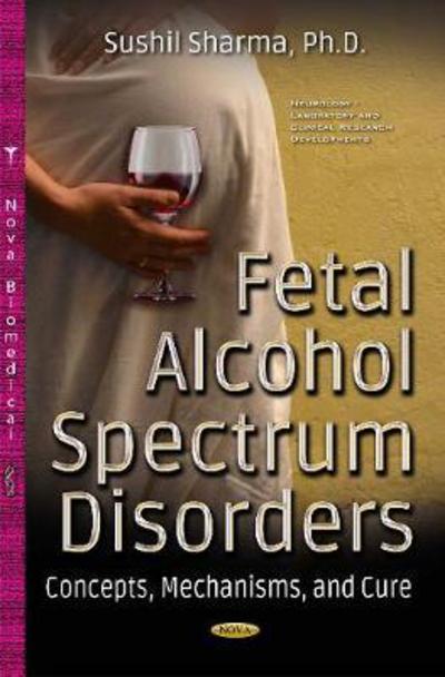 Cover for Sushil Sharma · Fetal Alcohol Spectrum Disorders: Concepts, Mechanisms &amp; Cure (Hardcover Book) (2017)