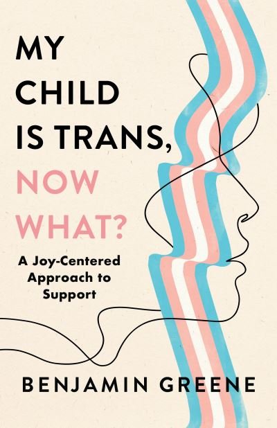 Ben V. Greene · My Child Is Trans, Now What?: A Joy-Centered Approach to Support (Hardcover Book) (2024)