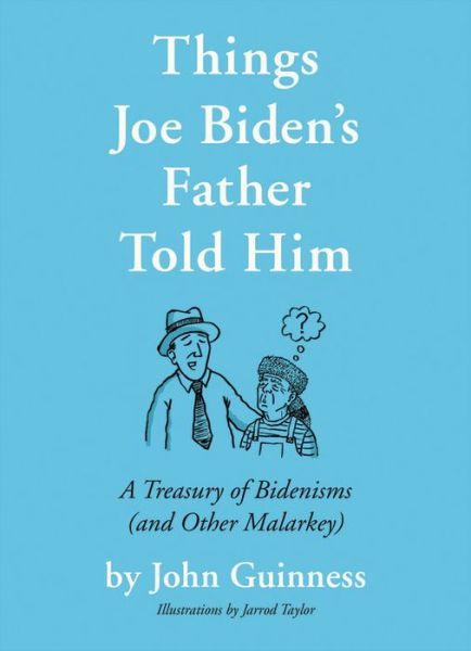 Cover for John Guinness · Things Joe Biden's Father Told Him: A Treasury of Bidenisms (and Other Malarkey) (Hardcover Book) (2021)