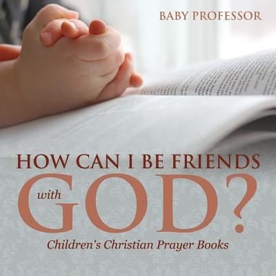 Cover for Baby Professor · How Can I Be Friends with God? - Children's Christian Prayer Books (Paperback Book) (2017)