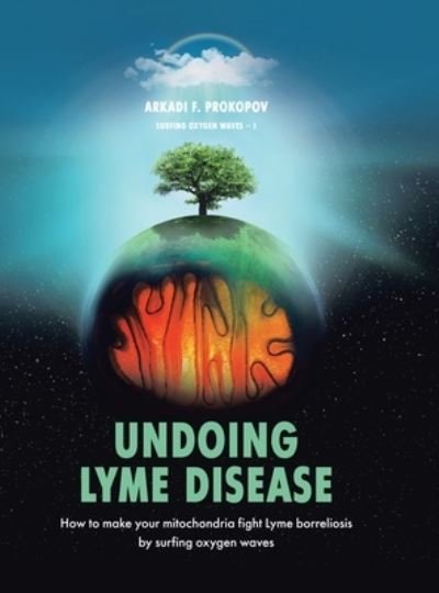 Cover for Arkadi F Prokopov · Undoing Lyme Disease : How to Make Your Mitochondria Fight Lyme Borreliosis by Surfing Oxygen Waves (Hardcover Book) (2020)