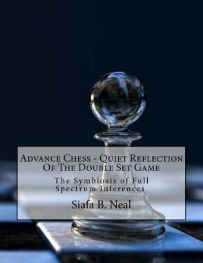 Advance Chess - Quiet Reflection Of The Double Set Game - Siafa B. Neal - Bøger - Createspace Independent Publishing Platf - 9781544787459 - 20. marts 2017