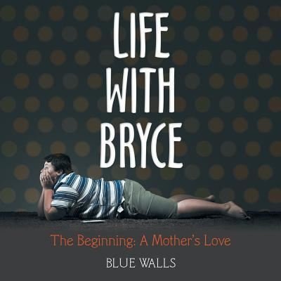 Life with Bryce - Blue Walls - Książki - AuthorHouse - 9781546246459 - 15 czerwca 2018