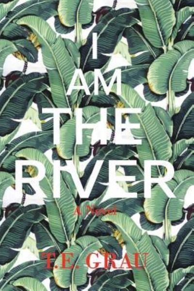 Cover for T E Grau · I Am The River (Paperback Book) (2018)