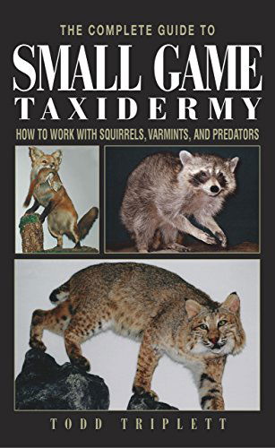 Cover for Todd Triplett · Complete Guide to Small Game Taxidermy: How To Work With Squirrels, Varmints, And Predators (Hardcover Book) [1st edition] (2003)