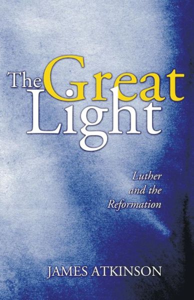 The Great Light: Luther and the Reformation (Advance of Christianity Thorugh the Centuries) - James Atkinson - Books - Wipf & Stock Pub - 9781597525459 - January 30, 2006