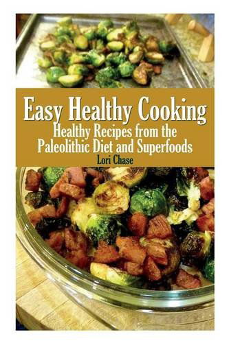 Cover for Lori Chase · Easy Healthy Cooking: Healthy Recipes from the Paleolithic Diet and Superfoods (Paperback Book) (2013)