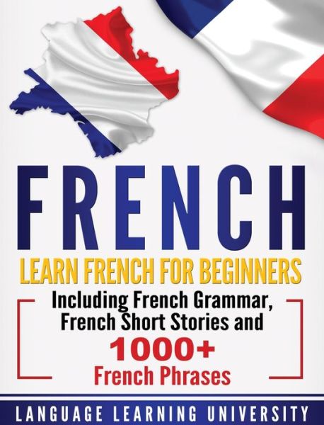 Cover for Language Learning University · French: Learn French For Beginners Including French Grammar, French Short Stories and 1000+ French Phrases (Gebundenes Buch) (2020)