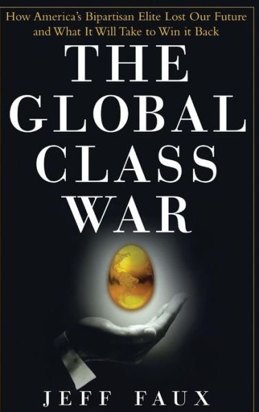 Cover for Jeff Faux · The Global Class War: How America's Bipartisan Elite Lost Our Future - and What It Will Take to Win It Back (Hardcover bog) (2006)