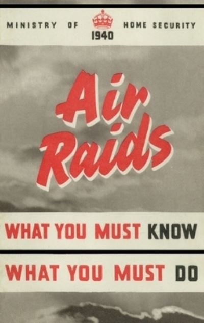 Air Raids. What You Must Know, What You Must Do - Ministry of Home Security - Books - Naval & Military Press, The - 9781783319459 - June 21, 2021