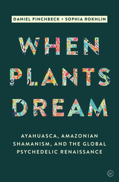 Cover for Daniel Pinchbeck · When Plants Dream: Ayahuasca, Amazonian Shamanism and the Global Psychedelic Renaissance (Pocketbok) [New edition] (2021)