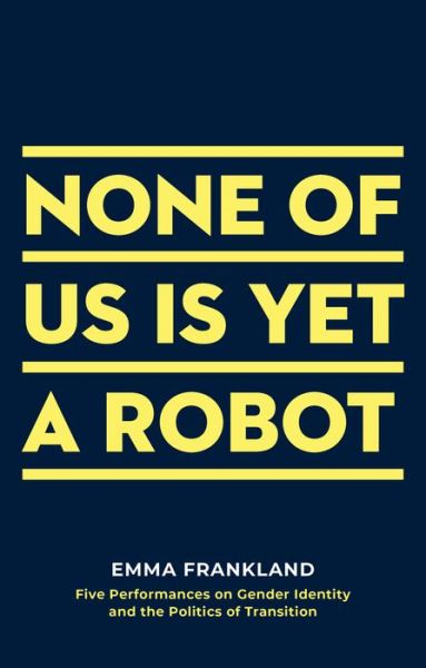 Cover for Frankland, Emma (Author) · None of Us is Yet a Robot: Five Performances on Gender Identity and the Politics of Transition - Oberon Books (Paperback Book) (2019)