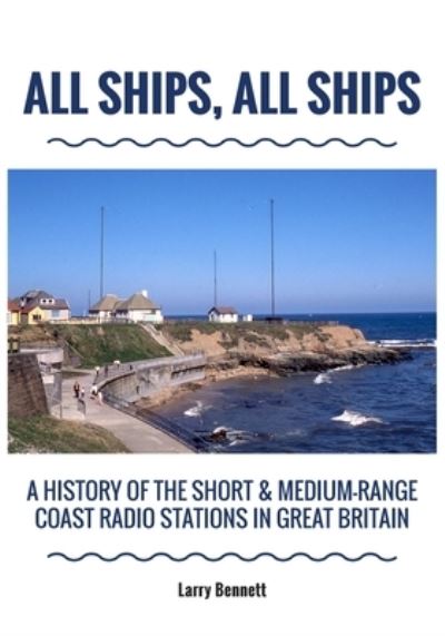 All Ships, All Ships: A History Of The Short & Medium-Range Coast Radio Stations In Great Britain - Larry Bennett - Books - New Generation Publishing - 9781800311459 - August 12, 2021