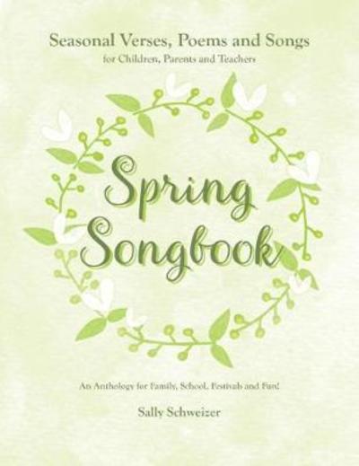 Cover for Sally Schweizer · Spring Songbook: Seasonal Verses, Poems and Songs for Children, Parents and Teachers - An Anthology for Family, School, Festivals and Fun! - Seasonal songbooks (Paperback Book) (2018)